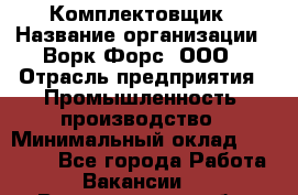 Комплектовщик › Название организации ­ Ворк Форс, ООО › Отрасль предприятия ­ Промышленность, производство › Минимальный оклад ­ 23 000 - Все города Работа » Вакансии   . Владимирская обл.,Вязниковский р-н